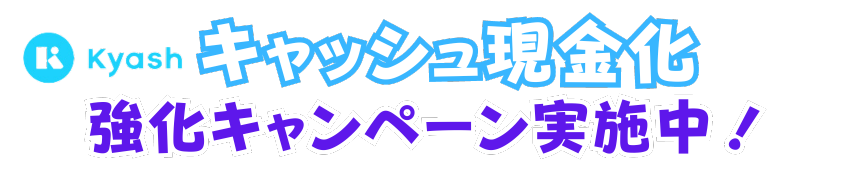 Kyash(キャッシュ)現金化強化キャンペーン